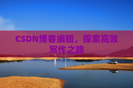 CSDN博客编辑，探索高效写作之路
